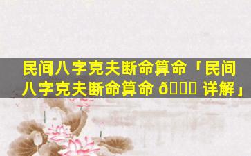 民间八字克夫断命算命「民间八字克夫断命算命 🐒 详解」